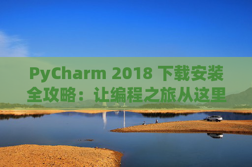 PyCharm 2018 下载安装全攻略：让编程之旅从这里开始